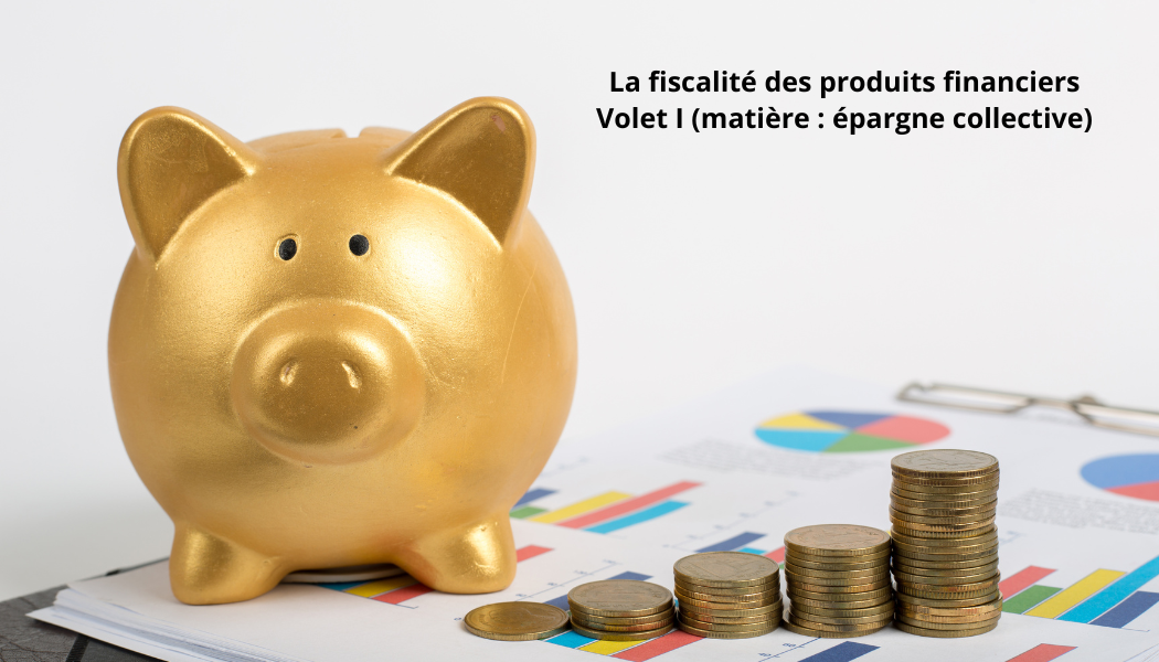 La fiscalité des produits financiers - volet I (matière : épargne collective)