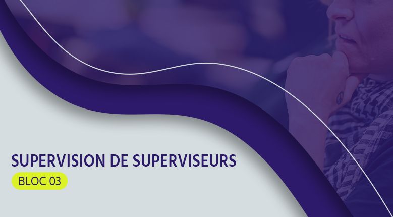 Supervision de superviseurs - Bloc 03