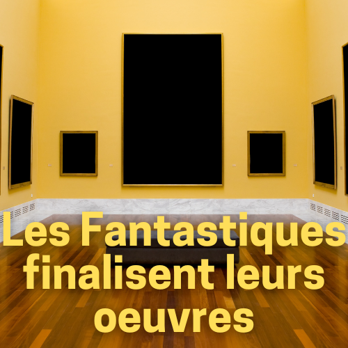 Les Fantastiques 6/6 : Finalisation de nos œuvres