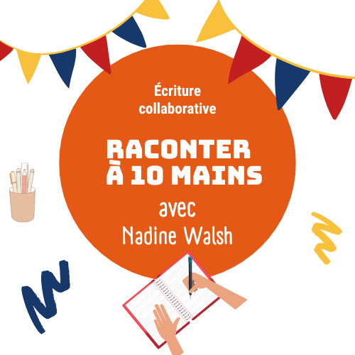 11 OCT Raconter à 10 mains - avec Nadine Walsh - atelier 5 de 6 (mardis)