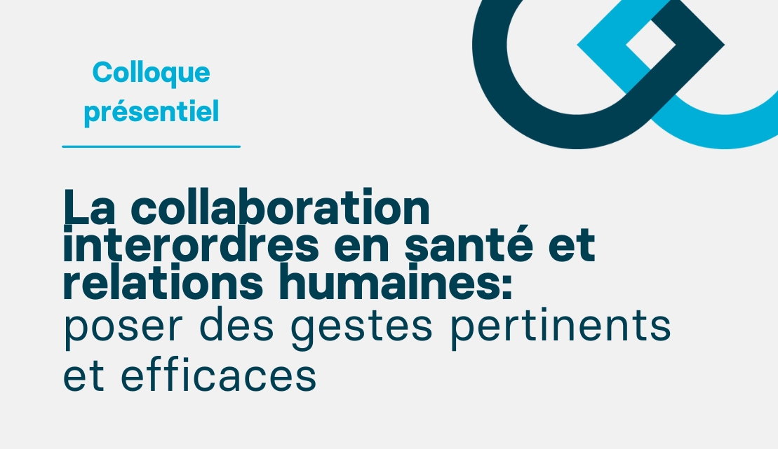 Colloque - La collaboration interordres en santé et relations humaines : poser des gestes pertinents et efficaces !