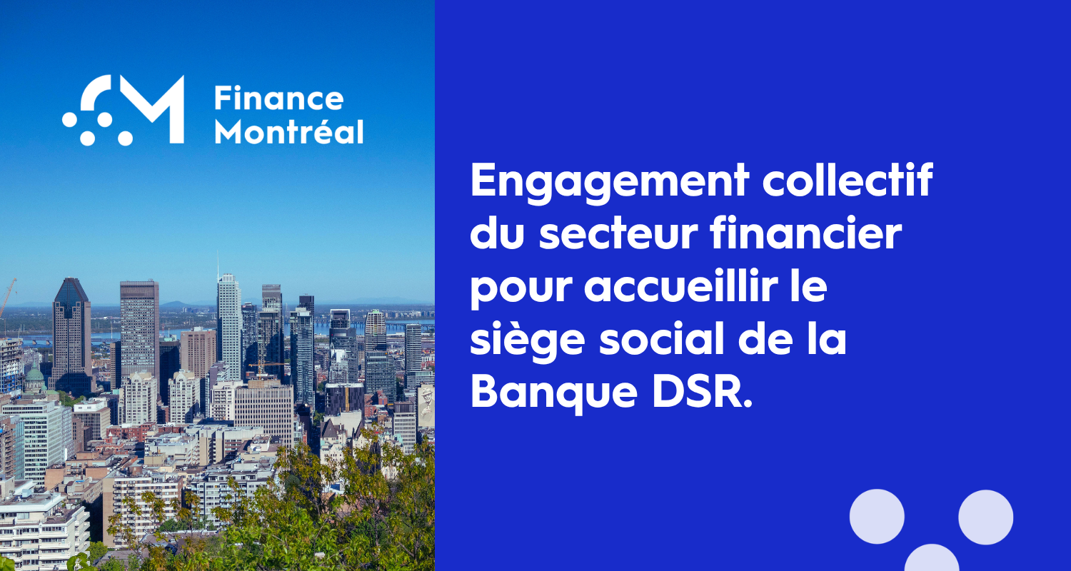 Appui du secteur financier québécois à la candidature de Montréal pour accueillir le siège social de la Banque DSR.